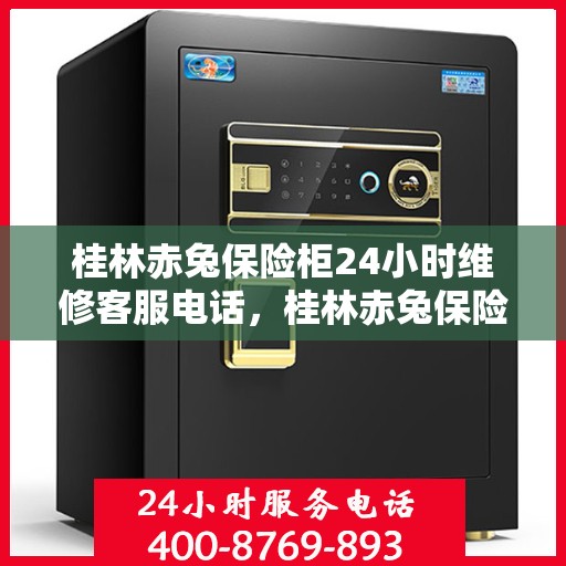 桂林赤兔保险柜24小时维修客服电话，桂林赤兔保险柜全天候专业维修服务热线