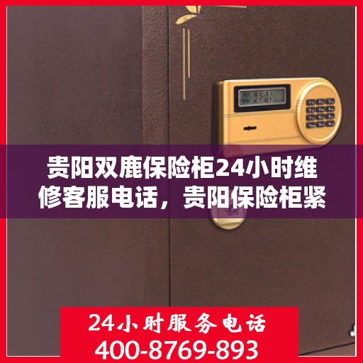 贵阳双鹿保险柜24小时维修客服电话，贵阳保险柜紧急维修服务，全天候双鹿保险柜客服热线