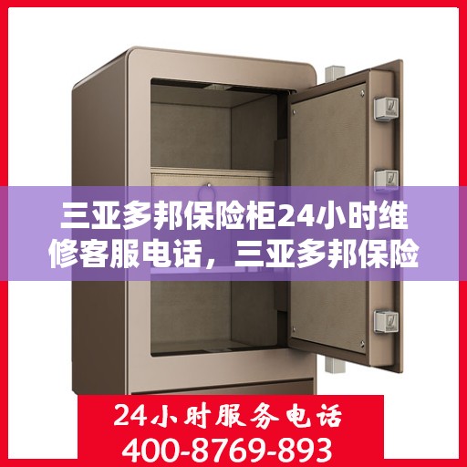 三亚多邦保险柜24小时维修客服电话，三亚多邦保险柜全天候专业维修服务热线