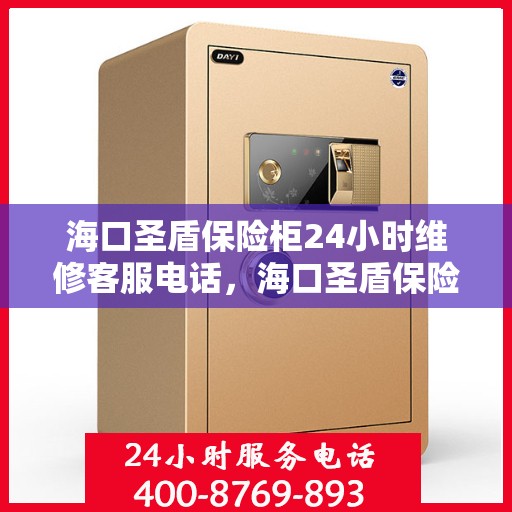 海口圣盾保险柜24小时维修客服电话，海口圣盾保险柜全天候专业维修服务热线