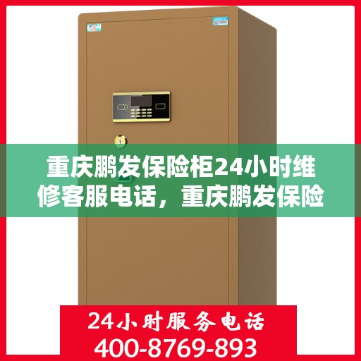 重庆鹏发保险柜24小时维修客服电话，重庆鹏发保险柜全天候专业维修服务热线