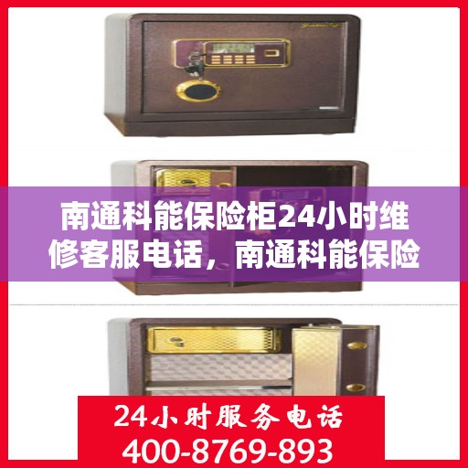 南通科能保险柜24小时维修客服电话，南通科能保险柜全天候专业维修服务热线
