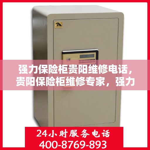强力保险柜贵阳维修电话，贵阳保险柜维修专家，强力保险柜故障快速解决及联系电话