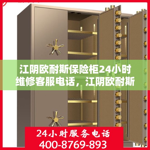 江阴欧耐斯保险柜24小时维修客服电话，江阴欧耐斯保险柜全天候专业维修服务热线