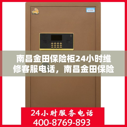 南昌金田保险柜24小时维修客服电话，南昌金田保险柜全天候维修服务热线
