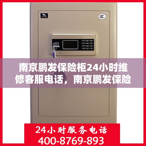 南京鹏发保险柜24小时维修客服电话，南京鹏发保险柜全天候专业维修服务热线