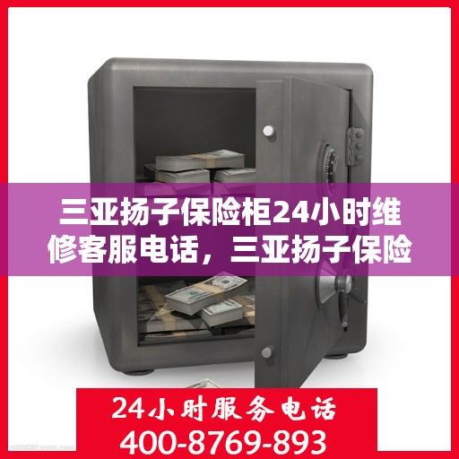 三亚扬子保险柜24小时维修客服电话，三亚扬子保险柜全天候专业维修服务热线