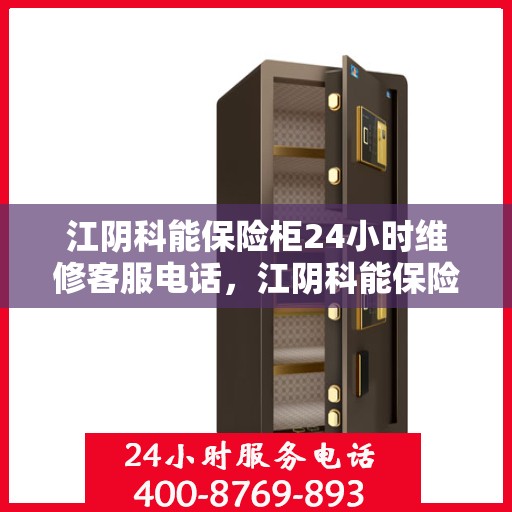 江阴科能保险柜24小时维修客服电话，江阴科能保险柜全天候专业维修服务热线