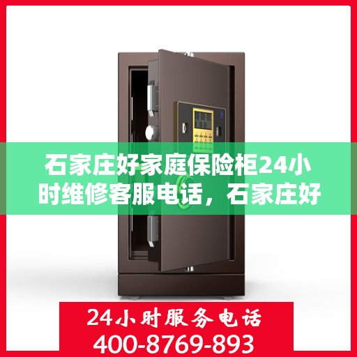 石家庄好家庭保险柜24小时维修客服电话，石家庄好家庭保险柜全天候维修服务热线