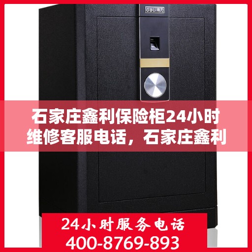 石家庄鑫利保险柜24小时维修客服电话，石家庄鑫利保险柜全天候维修服务热线