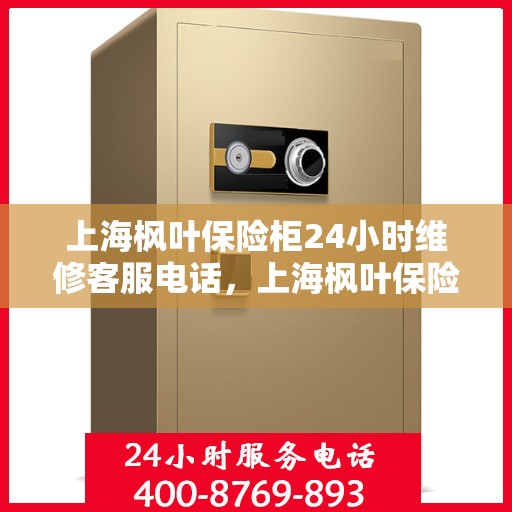 上海枫叶保险柜24小时维修客服电话，上海枫叶保险柜全天候专业维修服务热线