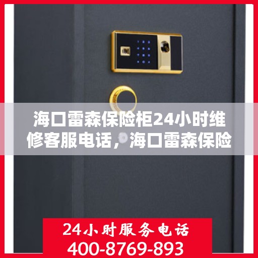 海口雷森保险柜24小时维修客服电话，海口雷森保险柜全天候专业维修服务热线