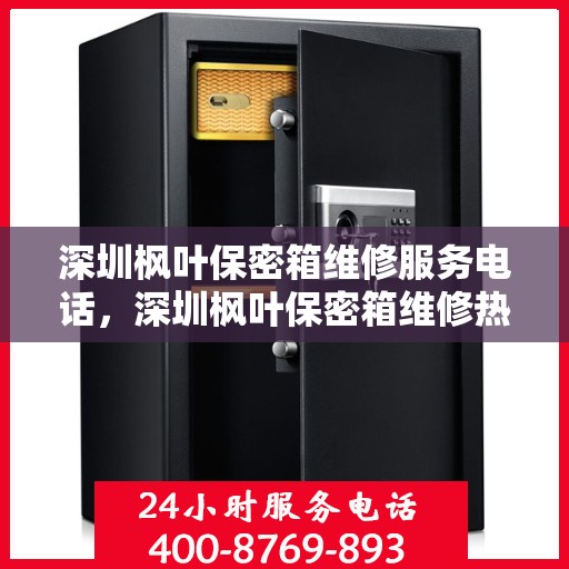 深圳枫叶保密箱维修服务电话，深圳枫叶保密箱维修热线电话专业服务解析