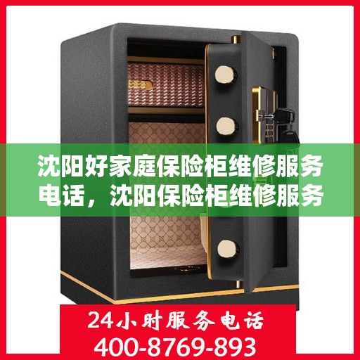 沈阳好家庭保险柜维修服务电话，沈阳保险柜维修服务热线，专业解决家庭保险柜故障