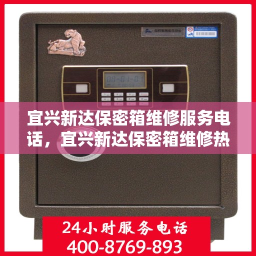 宜兴新达保密箱维修服务电话，宜兴新达保密箱维修热线专业服务团队
