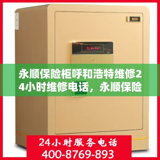 永顺保险柜呼和浩特维修24小时维修电话，永顺保险柜呼和浩特专业维修团队，全天候服务热线，快速响应您的需求