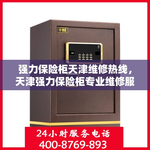 强力保险柜天津维修热线，天津强力保险柜专业维修服务热线