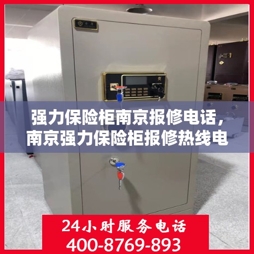 强力保险柜南京报修电话，南京强力保险柜报修热线电话