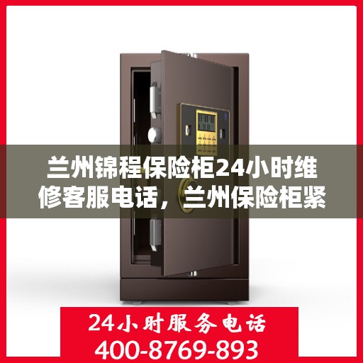 兰州锦程保险柜24小时维修客服电话，兰州保险柜紧急维修服务全天候在线，专业团队为您解答疑虑