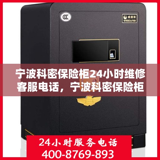 宁波科密保险柜24小时维修客服电话，宁波科密保险柜全天候专业维修服务热线