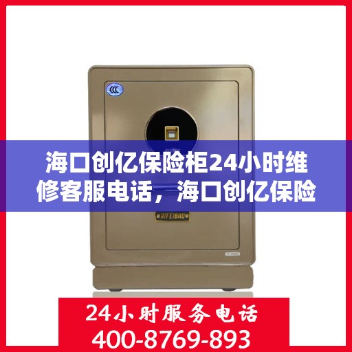 海口创亿保险柜24小时维修客服电话，海口创亿保险柜全天候专业维修服务热线