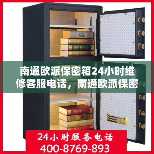 南通欧派保密箱24小时维修客服电话，南通欧派保密箱全天候专业维修服务热线