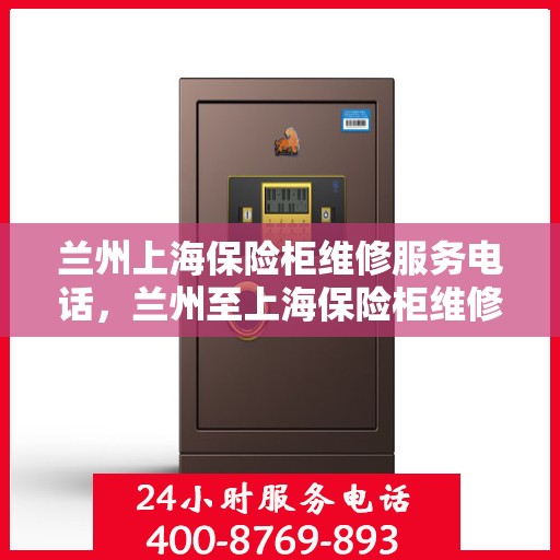 兰州上海保险柜维修服务电话，兰州至上海保险柜维修热线及服务电话大全