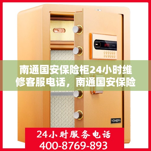 南通国安保险柜24小时维修客服电话，南通国安保险柜全天候专业维修服务热线