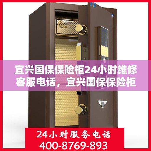 宜兴国保保险柜24小时维修客服电话，宜兴国保保险柜全天候专业维修服务热线