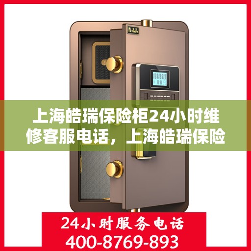 上海皓瑞保险柜24小时维修客服电话，上海皓瑞保险柜全天候专业维修服务热线电话