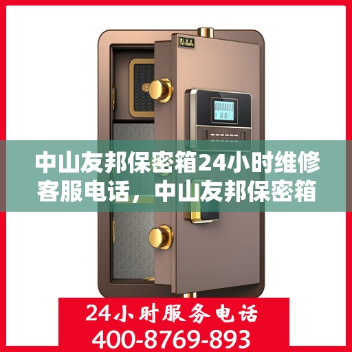 中山友邦保密箱24小时维修客服电话，中山友邦保密箱全天候专业维修服务热线电话曝光
