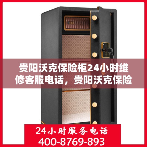 贵阳沃克保险柜24小时维修客服电话，贵阳沃克保险柜全天候专业维修服务热线