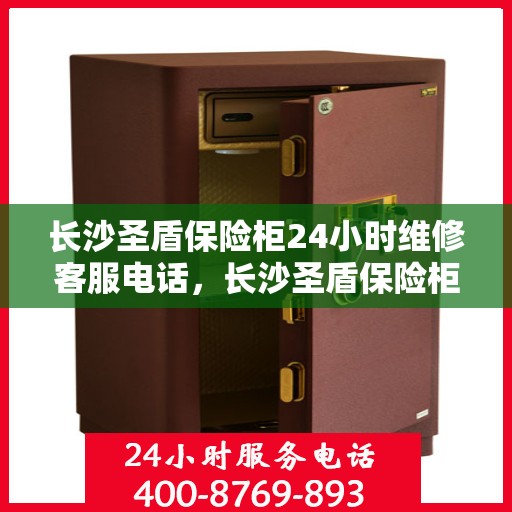 长沙圣盾保险柜24小时维修客服电话，长沙圣盾保险柜全天候专业维修服务热线