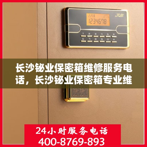 长沙铋业保密箱维修服务电话，长沙铋业保密箱专业维修服务热线