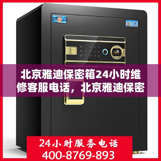 北京雅迪保密箱24小时维修客服电话，北京雅迪保密箱全天候专业维修服务热线电话