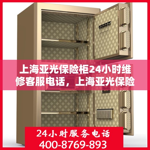 上海亚光保险柜24小时维修客服电话，上海亚光保险柜全天候专业维修服务热线电话曝光