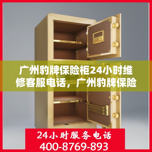广州豹牌保险柜24小时维修客服电话，广州豹牌保险柜全天候专业维修服务热线电话