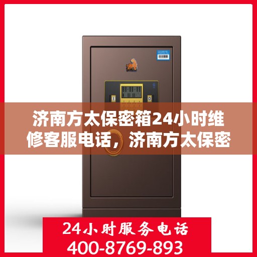 济南方太保密箱24小时维修客服电话，济南方太保密箱全天候专业维修服务热线