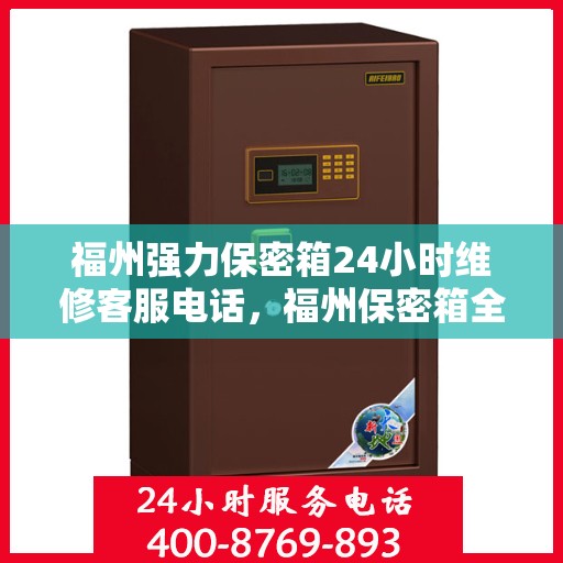 福州强力保密箱24小时维修客服电话，福州保密箱全天候专业维修客服热线