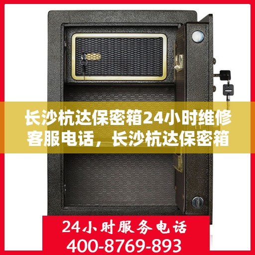 长沙杭达保密箱24小时维修客服电话，长沙杭达保密箱全天候专业维修服务热线