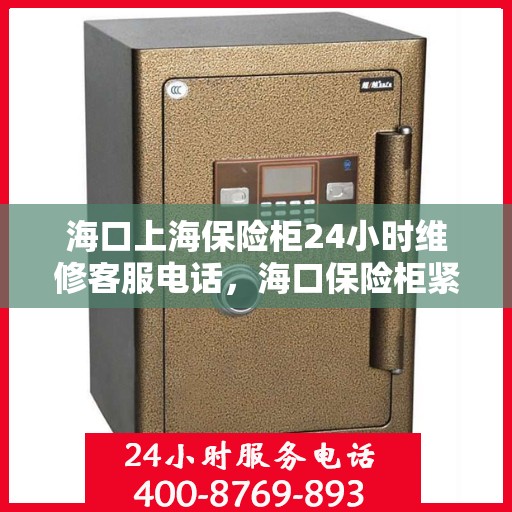 海口上海保险柜24小时维修客服电话，海口保险柜紧急维修热线，全天候客服保障您的安全之选