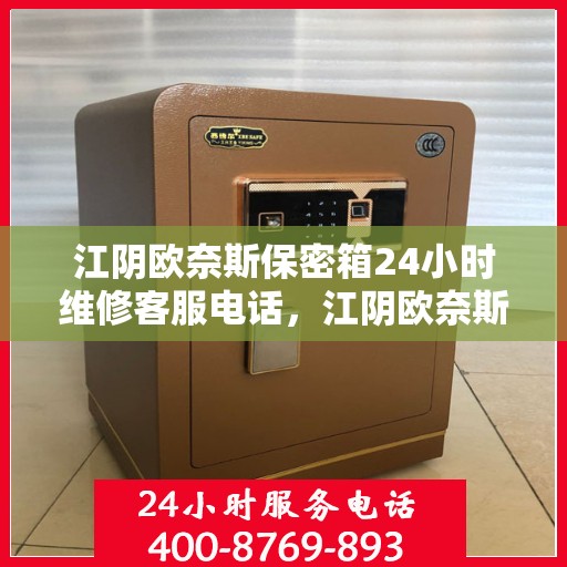 江阴欧奈斯保密箱24小时维修客服电话，江阴欧奈斯保密箱全天候专业维修服务热线