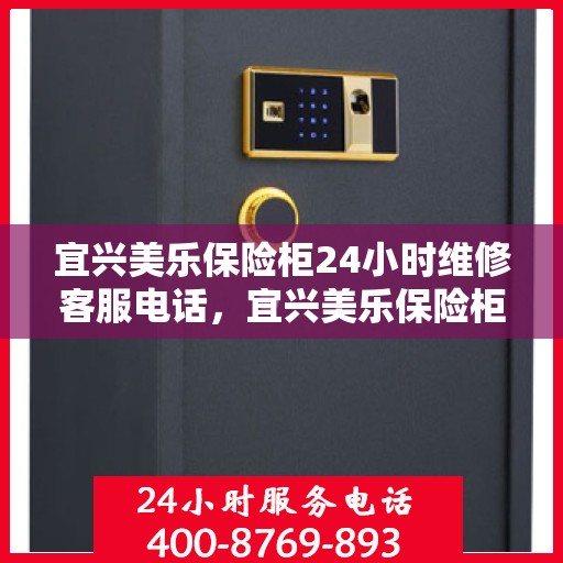 宜兴美乐保险柜24小时维修客服电话，宜兴美乐保险柜全天候专业维修服务热线