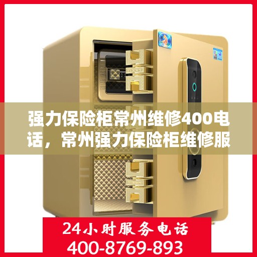 强力保险柜常州维修400电话，常州强力保险柜维修服务热线400专业解答