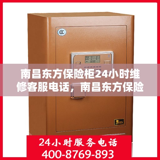 南昌东方保险柜24小时维修客服电话，南昌东方保险柜全天候专业维修服务热线