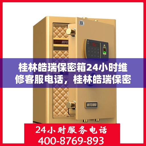 桂林皓瑞保密箱24小时维修客服电话，桂林皓瑞保密箱全天候专业维修服务热线电话
