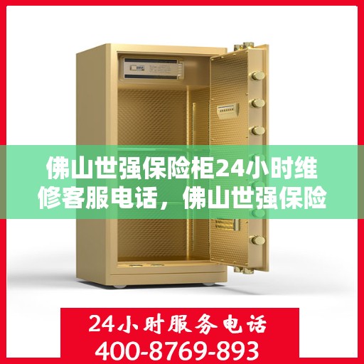 佛山世强保险柜24小时维修客服电话，佛山世强保险柜全天候专业维修服务热线电话