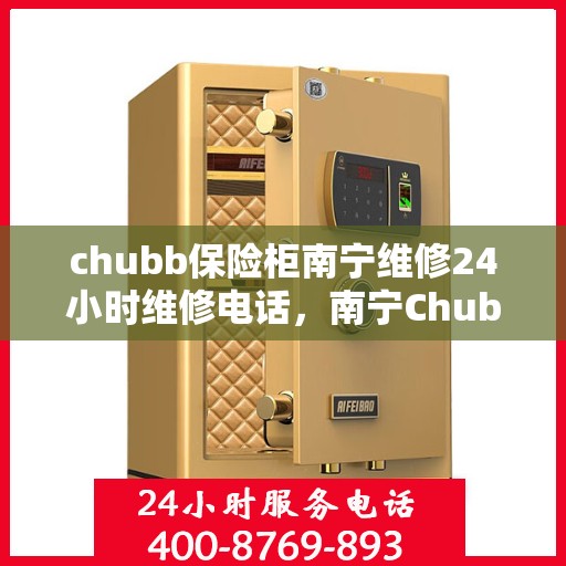 chubb保险柜南宁维修24小时维修电话，南宁Chubb保险柜全天候维修服务热线及电话指南