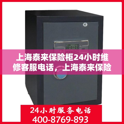 上海泰来保险柜24小时维修客服电话，上海泰来保险柜全天候专业维修服务热线电话