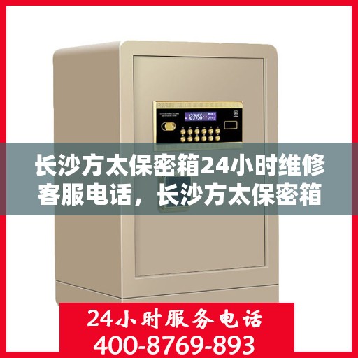 长沙方太保密箱24小时维修客服电话，长沙方太保密箱全天候专业维修服务热线电话公布